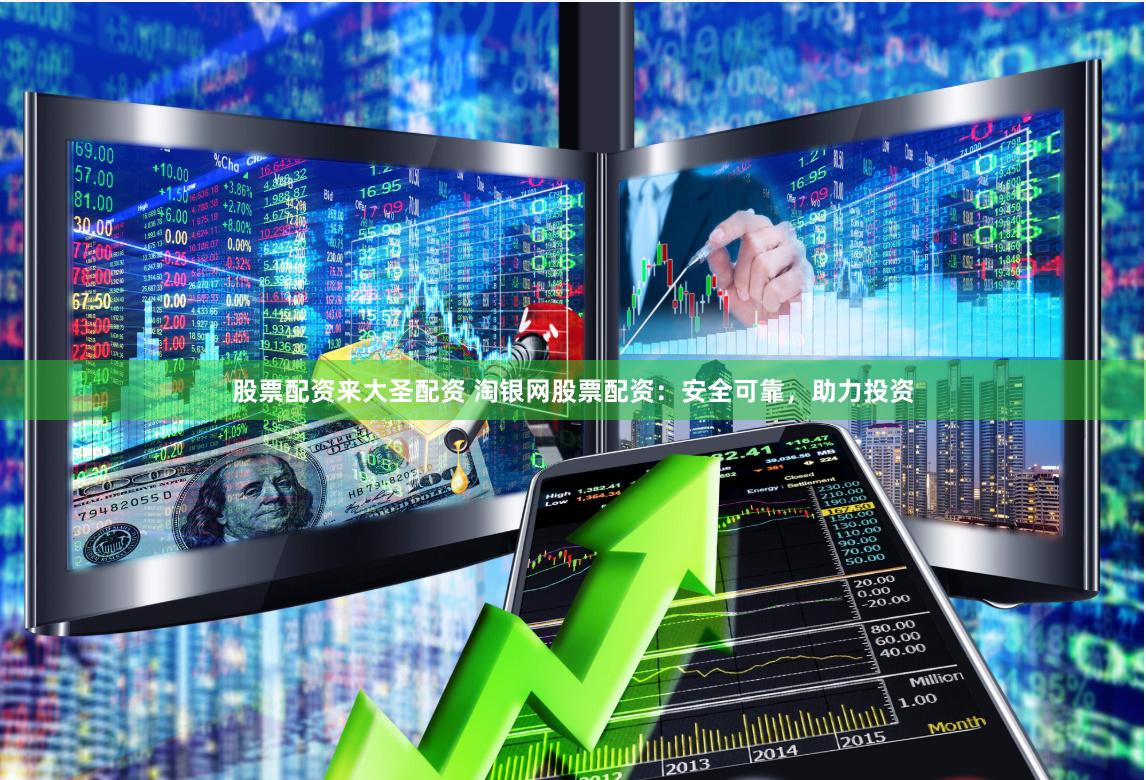 股票配资来大圣配资 淘银网股票配资：安全可靠，助力投资