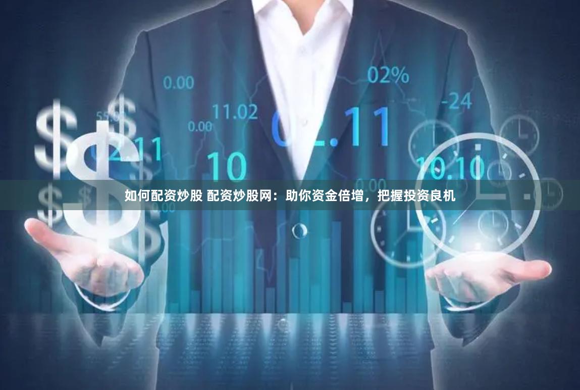 如何配资炒股 配资炒股网：助你资金倍增，把握投资良机