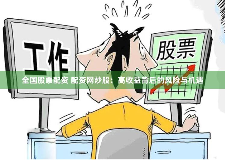 全国股票配资 配资网炒股：高收益背后的风险与机遇