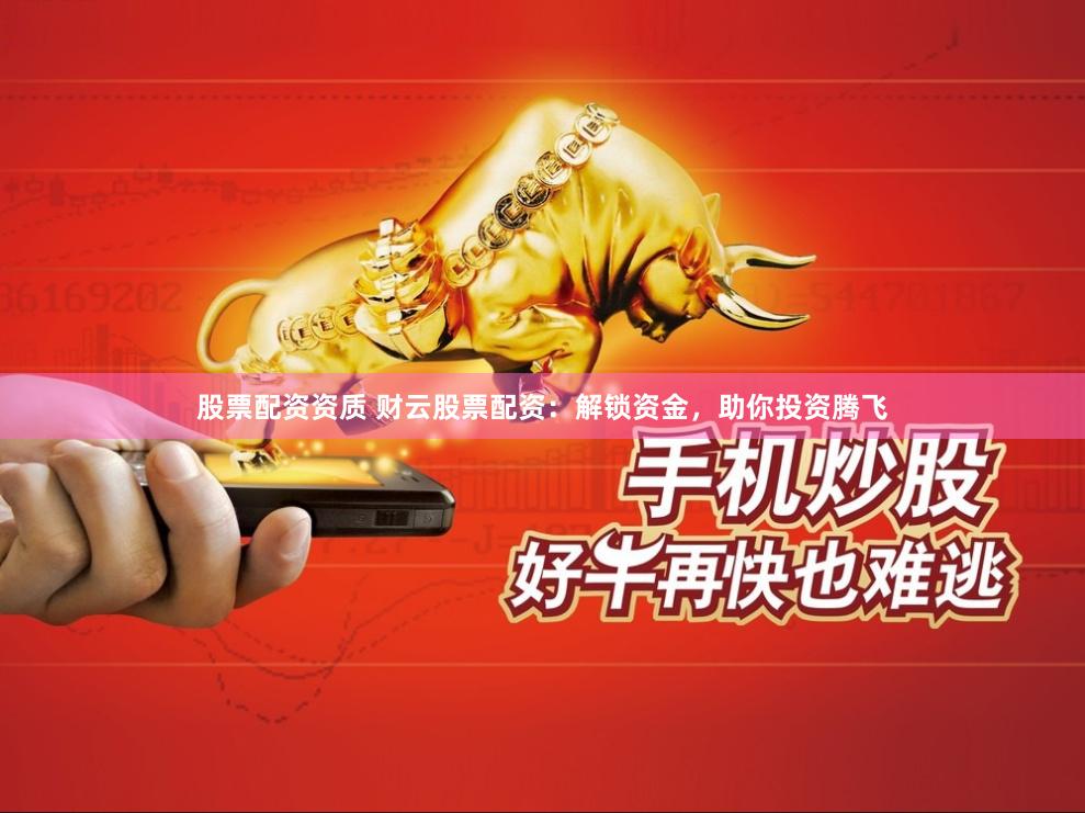 股票配资资质 财云股票配资：解锁资金，助你投资腾飞