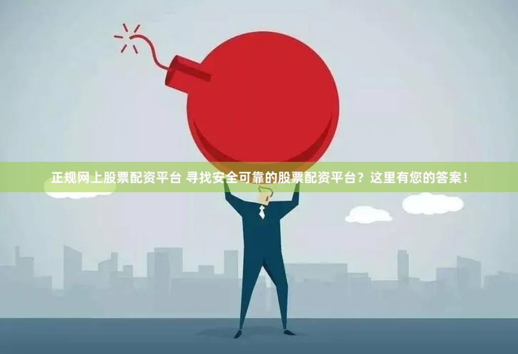 正规网上股票配资平台 寻找安全可靠的股票配资平台？这里有您的答案！