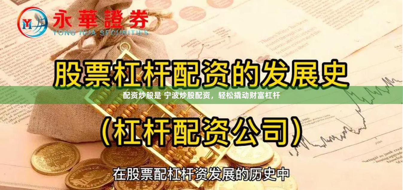 配资炒股是 宁波炒股配资，轻松撬动财富杠杆
