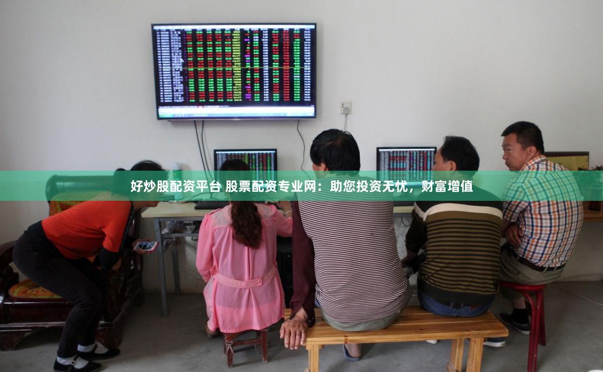 好炒股配资平台 股票配资专业网：助您投资无忧，财富增值