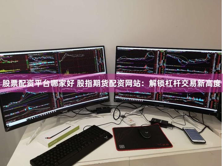 股票配资平台哪家好 股指期货配资网站：解锁杠杆交易新高度