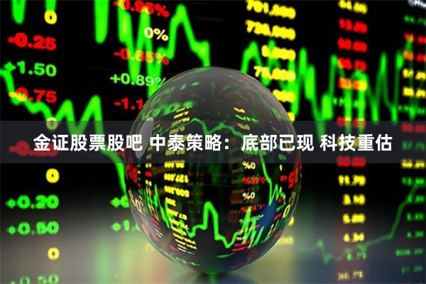 金证股票股吧 中泰策略：底部已现 科技重估