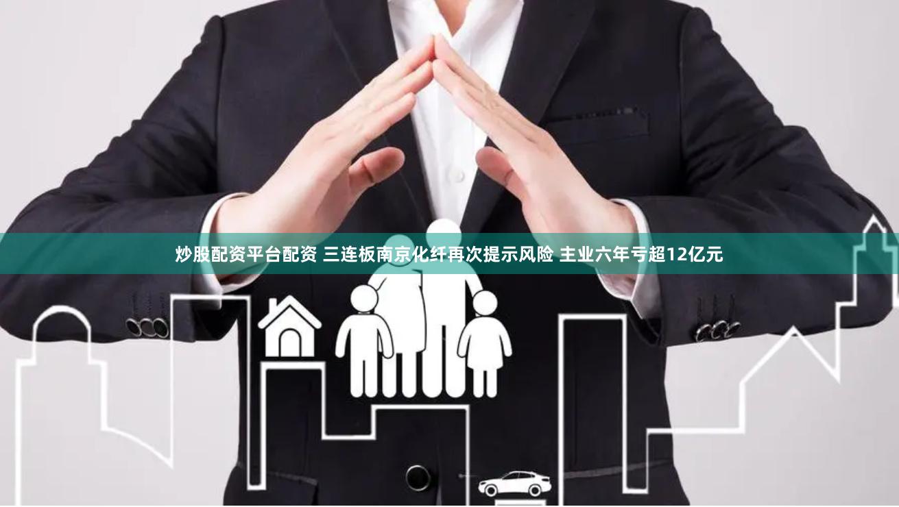 炒股配资平台配资 三连板南京化纤再次提示风险 主业六年亏超12亿元