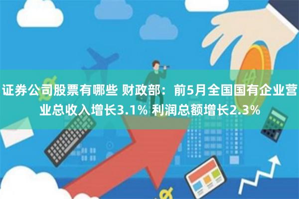证券公司股票有哪些 财政部：前5月全国国有企业营业总收入增长3.1% 利润总额增长2.3%