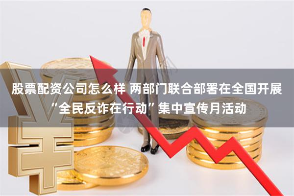 股票配资公司怎么样 两部门联合部署在全国开展“全民反诈在行动”集中宣传月活动
