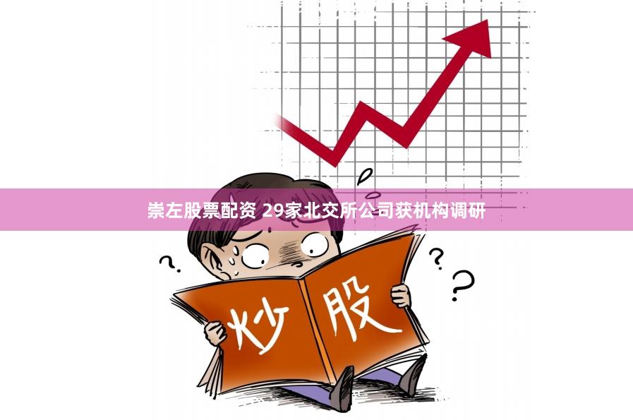 崇左股票配资 29家北交所公司获机构调研