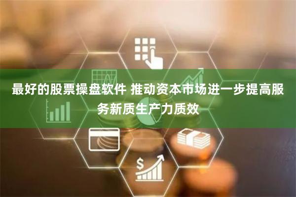 最好的股票操盘软件 推动资本市场进一步提高服务新质生产力质效