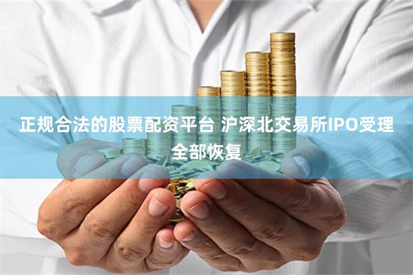 正规合法的股票配资平台 沪深北交易所IPO受理全部恢复