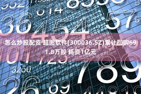 怎么炒股配资 超图软件(300036.SZ)累计回购691.8万股 耗资1亿元
