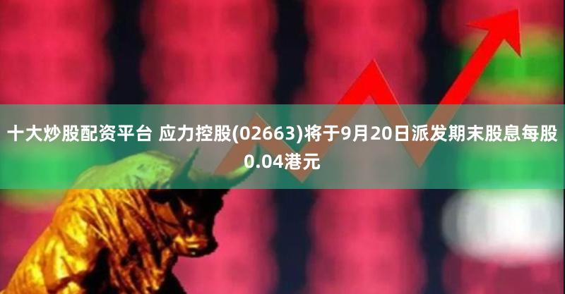 十大炒股配资平台 应力控股(02663)将于9月20日派发期末股息每股0.04港元