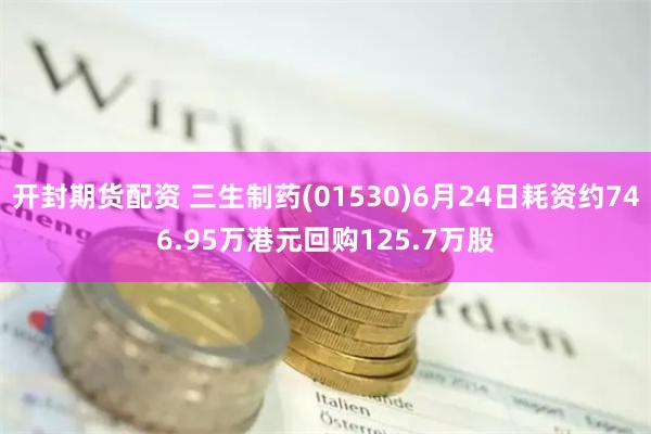 开封期货配资 三生制药(01530)6月24日耗资约746.95万港元回购125.7万股