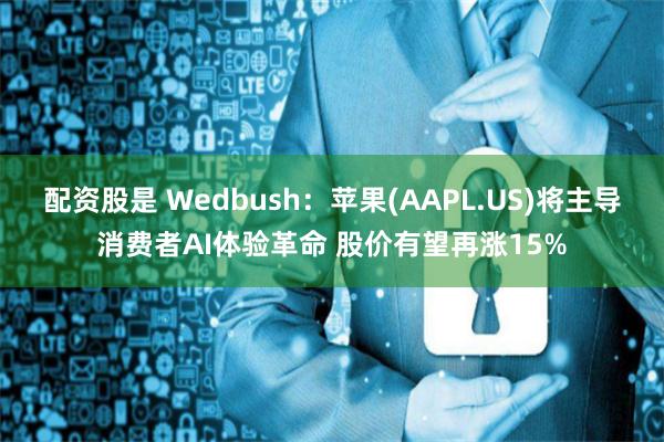 配资股是 Wedbush：苹果(AAPL.US)将主导消费者AI体验革命 股价有望再涨15%