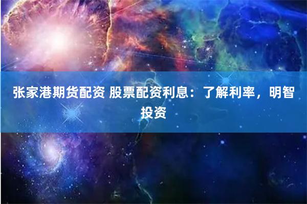 张家港期货配资 股票配资利息：了解利率，明智投资