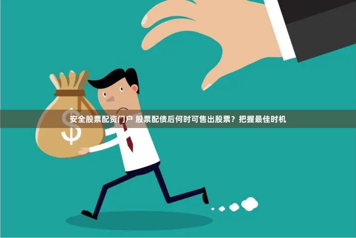 安全股票配资门户 股票配债后何时可售出股票？把握最佳时机