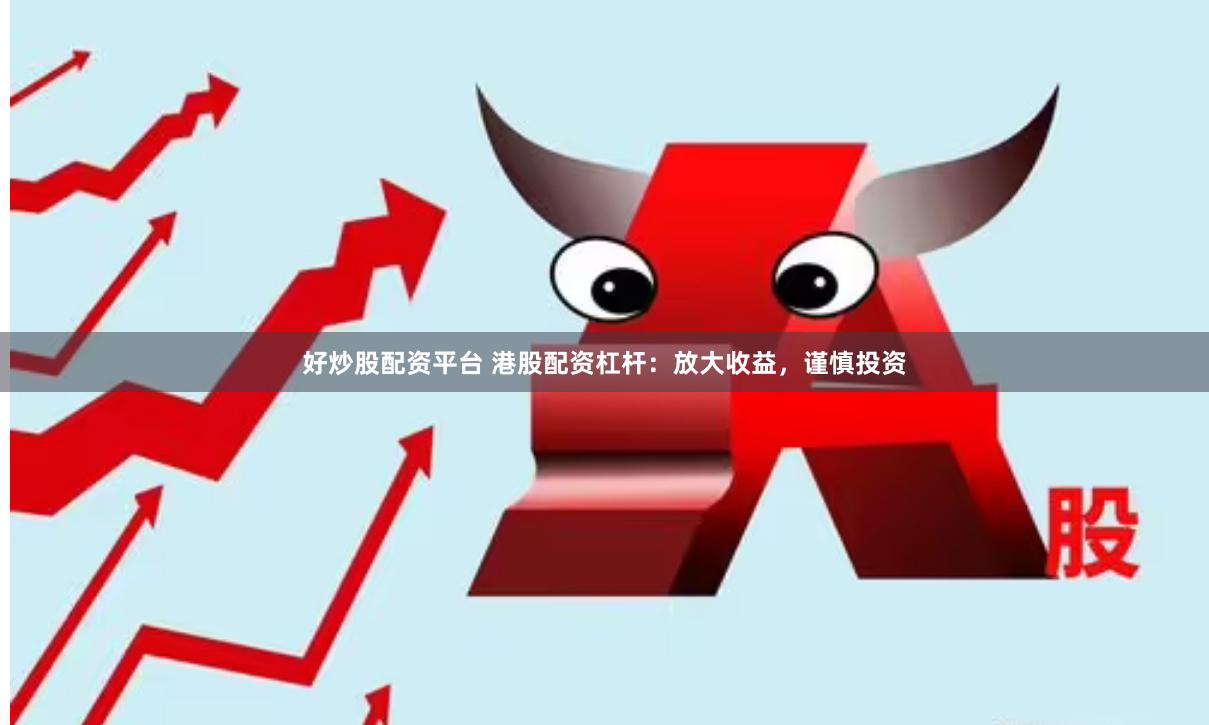 好炒股配资平台 港股配资杠杆：放大收益，谨慎投资
