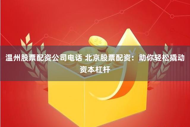 温州股票配资公司电话 北京股票配资：助你轻松撬动资本杠杆
