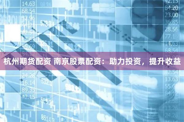 杭州期货配资 南京股票配资:助力投资,提升收益