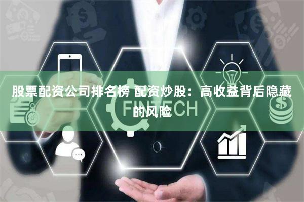 股票配资公司排名榜 配资炒股：高收益背后隐藏的风险